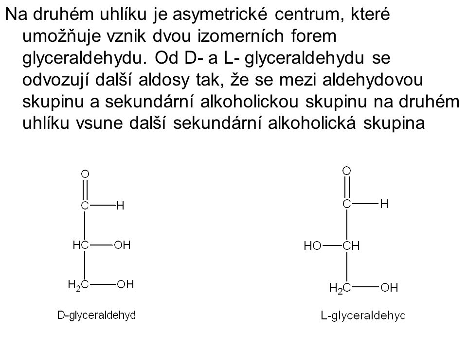 Na druhém uhlíku je asymetrické centrum, které umožňuje vznik dvou izomerních forem glyceraldehydu.