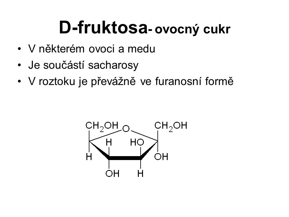 D-fruktosa - ovocný cukr V některém ovoci a medu Je součástí sacharosy V roztoku je převážně ve furanosní formě