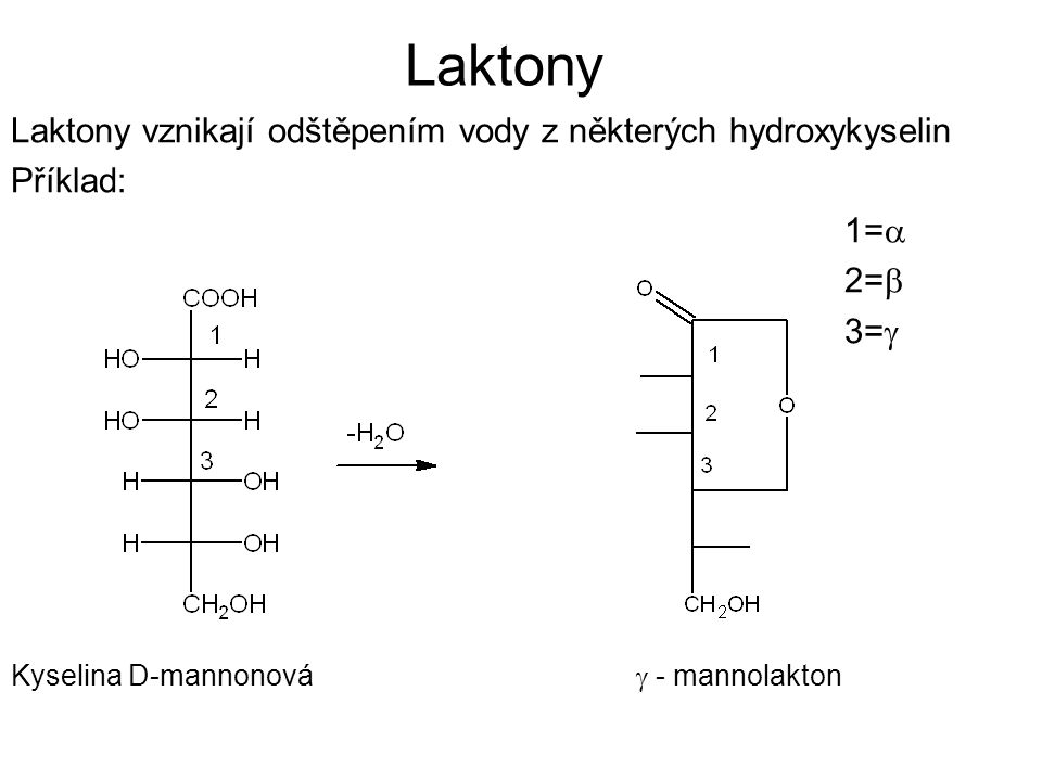 Laktony Laktony vznikají odštěpením vody z některých hydroxykyselin Příklad: 1=  2=  3=  Kyselina D-mannonová  - mannolakton