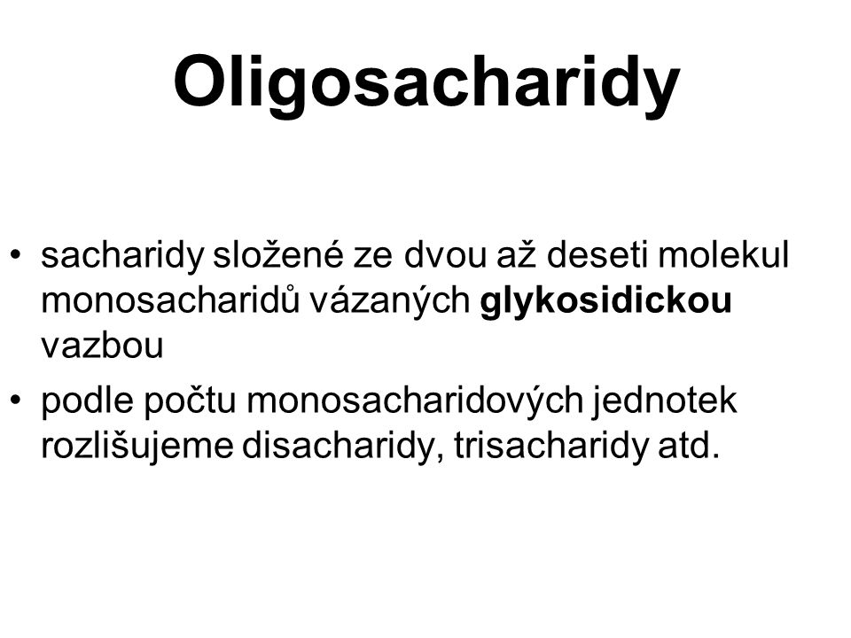 Oligosacharidy sacharidy složené ze dvou až deseti molekul monosacharidů vázaných glykosidickou vazbou podle počtu monosacharidových jednotek rozlišujeme disacharidy, trisacharidy atd.