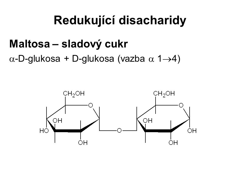 Redukující disacharidy Maltosa – sladový cukr  -D-glukosa + D-glukosa (vazba  1  4)