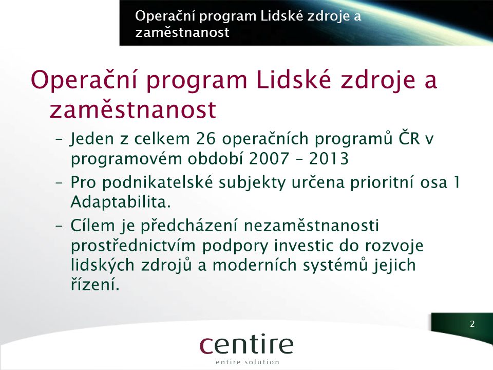 Operační program Lidské zdroje a zaměstnanost –Jeden z celkem 26 operačních programů ČR v programovém období 2007 – 2013 –Pro podnikatelské subjekty určena prioritní osa 1 Adaptabilita.