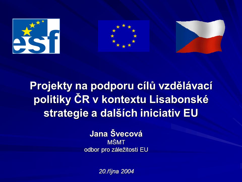 Projekty na podporu cílů vzdělávací politiky ČR v kontextu Lisabonské strategie a dalších iniciativ EU Jana Švecová MŠMT odbor pro záležitosti EU 20.října 2004
