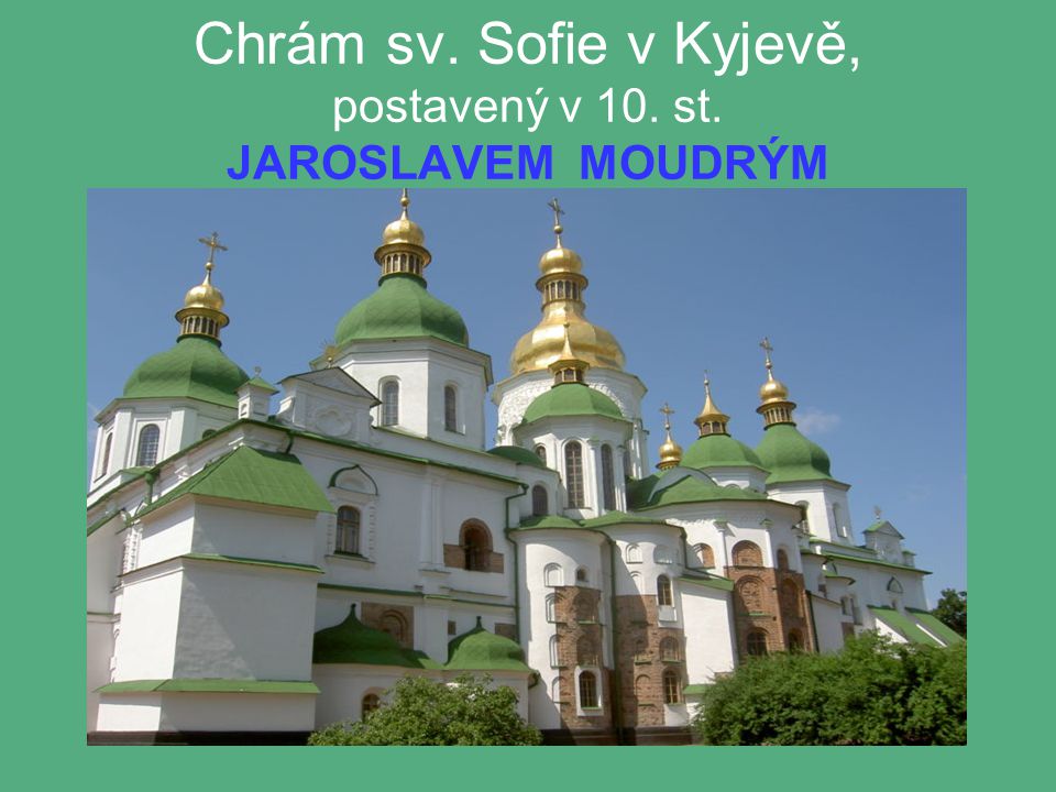 Chrám sv. Sofie v Kyjevě, postavený v 10. st. JAROSLAVEM MOUDRÝM