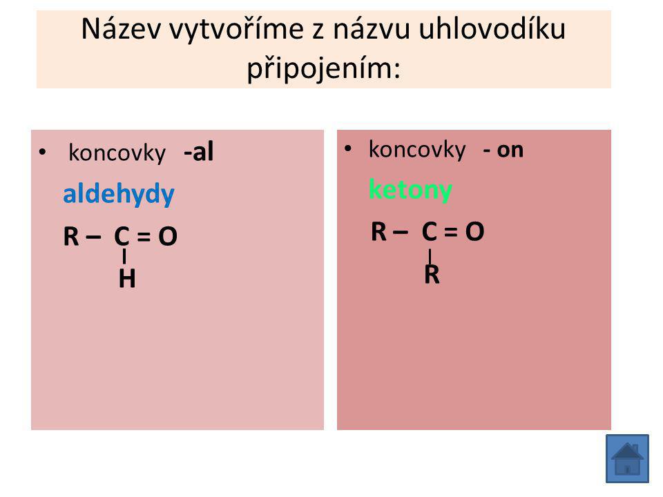 Název vytvoříme z názvu uhlovodíku připojením: koncovky -al aldehydy R – C = O H koncovky - on ketony R – C = O R