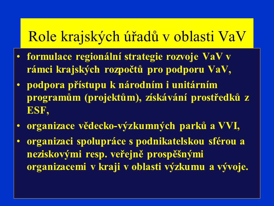 Role krajských úřadů v oblasti VaV formulace regionální strategie rozvoje VaV v rámci krajských rozpočtů pro podporu VaV, podpora přístupu k národním i unitárním programům (projektům), získávání prostředků z ESF, organizace vědecko-výzkumných parků a VVI, organizaci spolupráce s podnikatelskou sférou a neziskovými resp.