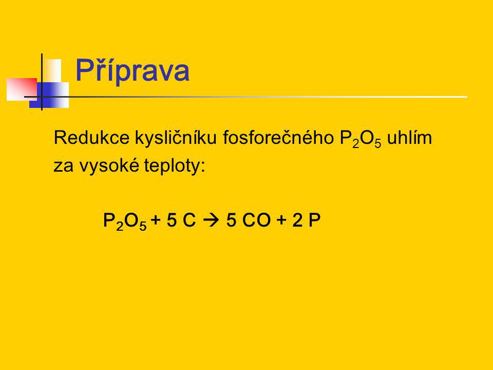 Příprava Redukce kysličníku fosforečného P 2 O 5 uhlím za vysoké teploty: P 2 O C  5 CO + 2 P