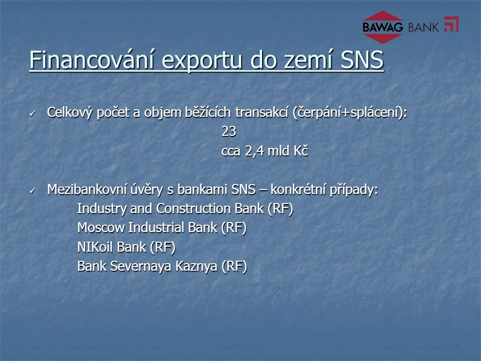Financování exportu do zemí SNS Celkový počet a objem běžících transakcí (čerpání+splácení): Celkový počet a objem běžících transakcí (čerpání+splácení):23 cca 2,4 mld Kč Mezibankovní úvěry s bankami SNS – konkrétní případy: Mezibankovní úvěry s bankami SNS – konkrétní případy: Industry and Construction Bank (RF) Moscow Industrial Bank (RF) NIKoil Bank (RF) Bank Severnaya Kaznya (RF)