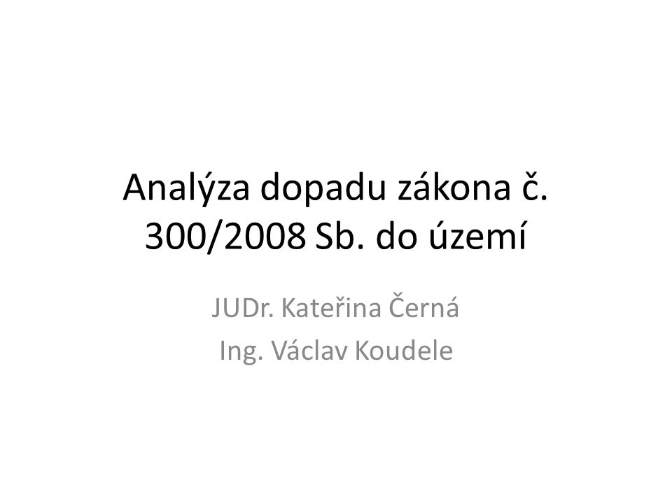 Analýza dopadu zákona č. 300/2008 Sb. do území JUDr. Kateřina Černá Ing. Václav Koudele