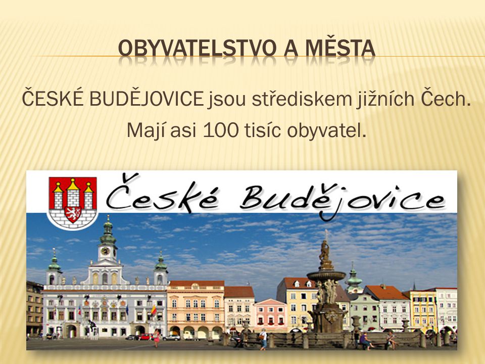 ČESKÉ BUDĚJOVICE jsou střediskem jižních Čech. Mají asi 100 tisíc obyvatel.
