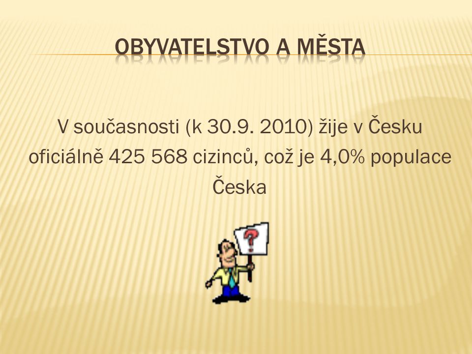 V současnosti (k ) žije v Česku oficiálně cizinců, což je 4,0% populace Česka