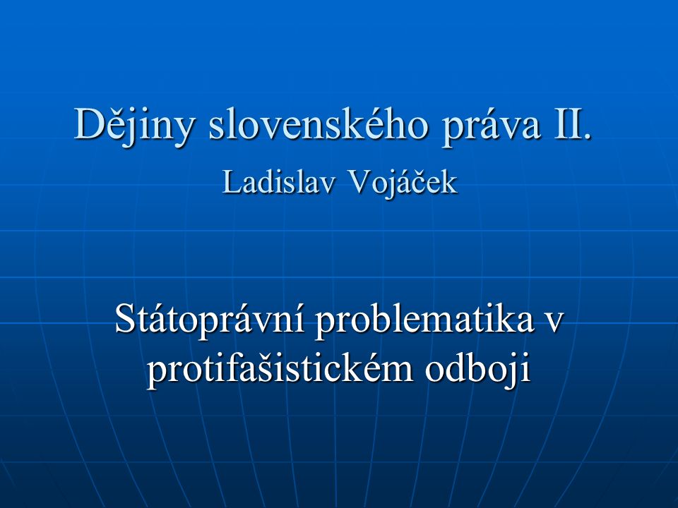 Dějiny slovenského práva II. Ladislav Vojáček Státoprávní problematika v protifašistickém odboji