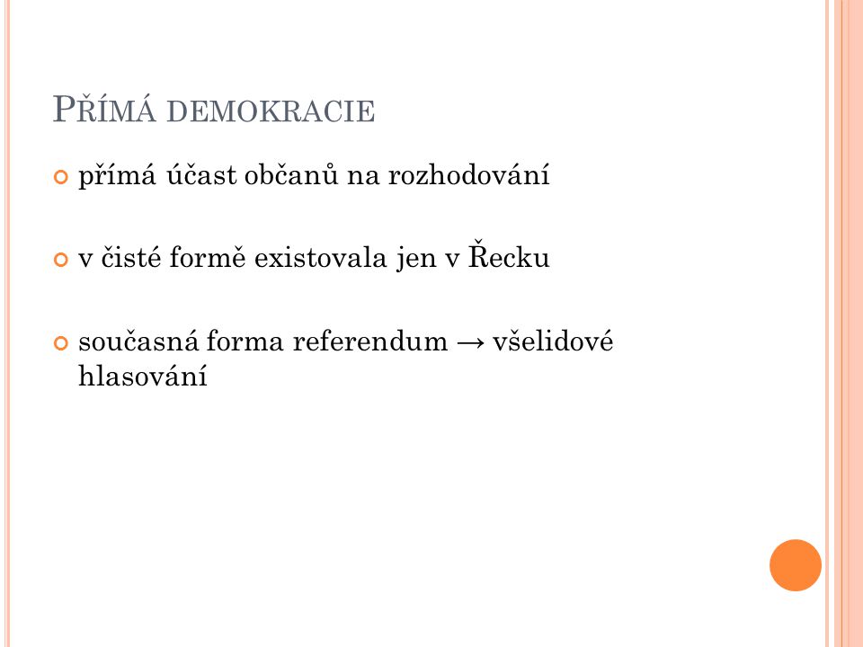 P ŘÍMÁ DEMOKRACIE přímá účast občanů na rozhodování v čisté formě existovala jen v Řecku současná forma referendum → všelidové hlasování