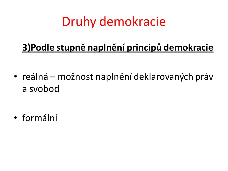 Druhy demokracie 3)Podle stupně naplnění principů demokracie reálná – možnost naplnění deklarovaných práv a svobod formální