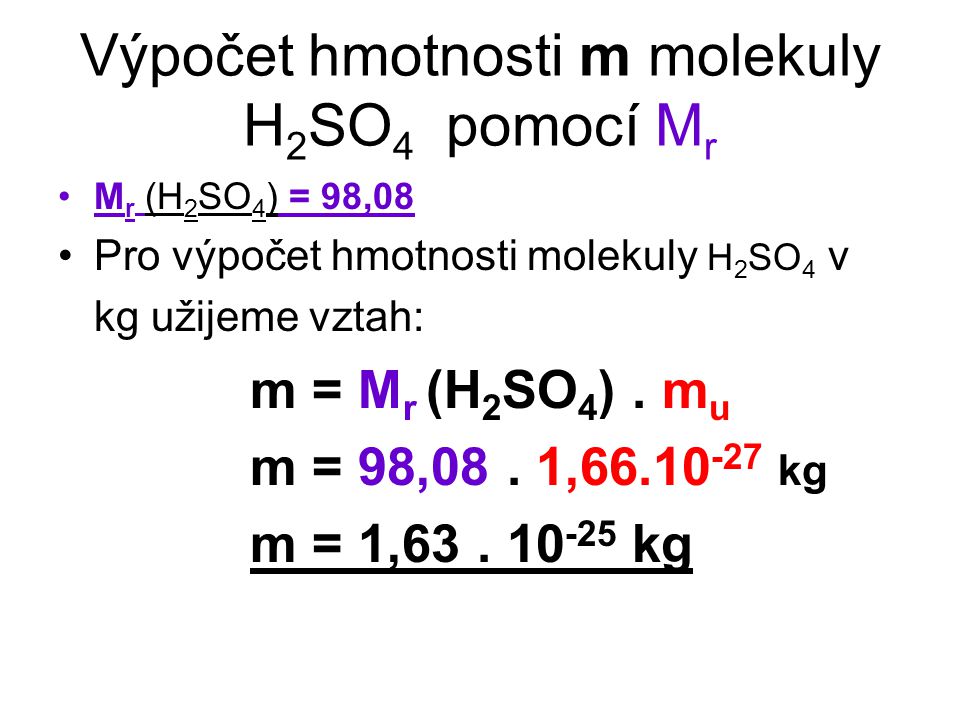 Výpočet hmotnosti m molekuly H 2 SO 4 pomocí M r M r (H 2 SO 4 ) = 98,08 Pro výpočet hmotnosti molekuly H 2 SO 4 v kg užijeme vztah: m = M r (H 2 SO 4 ).