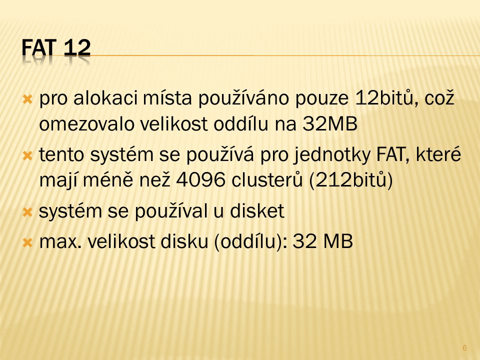  pro alokaci místa používáno pouze 12bitů, což omezovalo velikost oddílu na 32MB  tento systém se používá pro jednotky FAT, které mají méně než 4096 clusterů (212bitů)  systém se používal u disket  max.