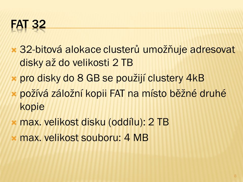  32-bitová alokace clusterů umožňuje adresovat disky až do velikosti 2 TB  pro disky do 8 GB se použijí clustery 4kB  požívá záložní kopii FAT na místo běžné druhé kopie  max.