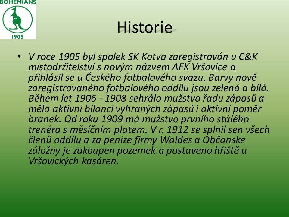 Historie V roce 1905 byl spolek SK Kotva zaregistrován u C&K místodržitelství s novým názvem AFK Vršovice a přihlásil se u Českého fotbalového svazu.