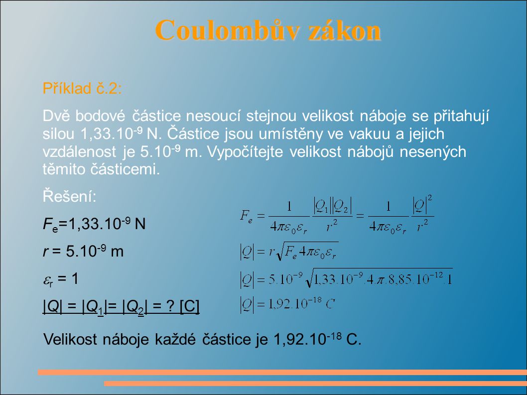 Coulombův zákon Coulombův zákon Příklad č.2: Dvě bodové částice nesoucí stejnou velikost náboje se přitahují silou 1, N.