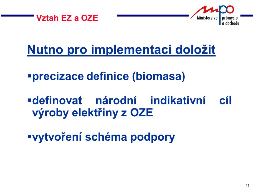 11 Vztah EZ a OZE Nutno pro implementaci doložit  precizace definice (biomasa)  definovat národní indikativní cíl výroby elektřiny z OZE  vytvoření schéma podpory