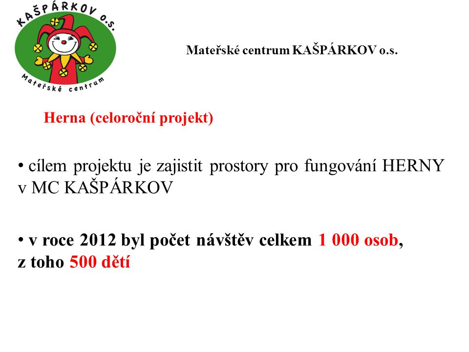 Herna (celoroční projekt) cílem projektu je zajistit prostory pro fungování HERNY v MC KAŠPÁRKOV v roce 2012 byl počet návštěv celkem osob, z toho 500 dětí Mateřské centrum KAŠPÁRKOV o.s.