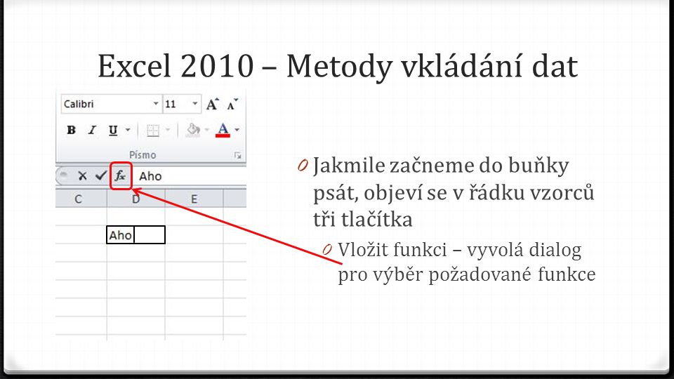 Excel 2010 – Metody vkládání dat 0 Jakmile začneme do buňky psát, objeví se v řádku vzorců tři tlačítka 0 Vložit funkci – vyvolá dialog pro výběr požadované funkce