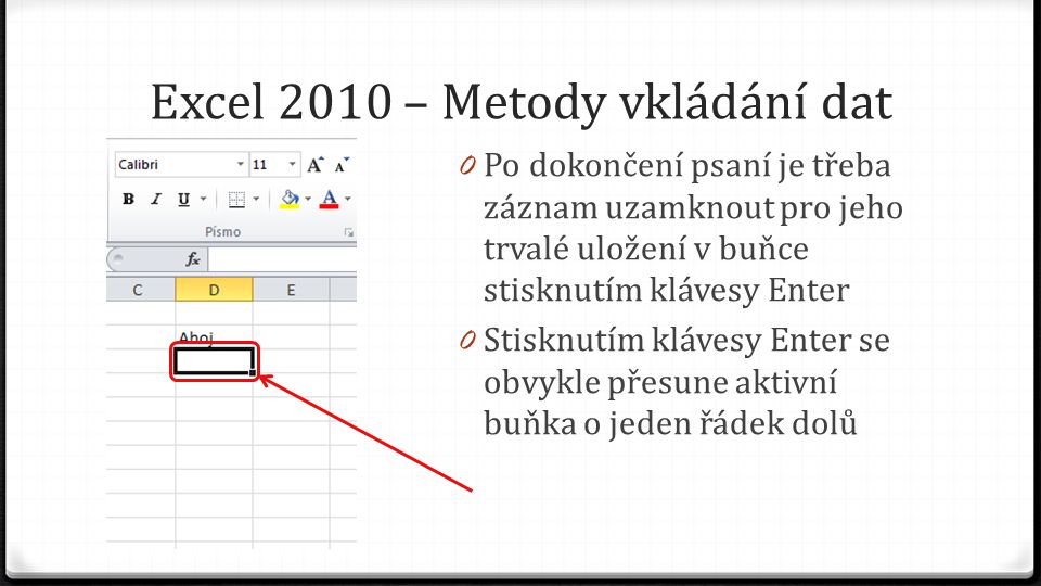 Excel 2010 – Metody vkládání dat 0 Po dokončení psaní je třeba záznam uzamknout pro jeho trvalé uložení v buňce stisknutím klávesy Enter 0 Stisknutím klávesy Enter se obvykle přesune aktivní buňka o jeden řádek dolů