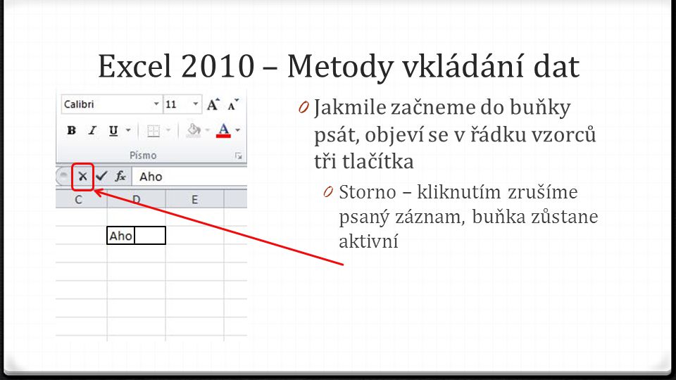 Excel 2010 – Metody vkládání dat 0 Jakmile začneme do buňky psát, objeví se v řádku vzorců tři tlačítka 0 Storno – kliknutím zrušíme psaný záznam, buňka zůstane aktivní