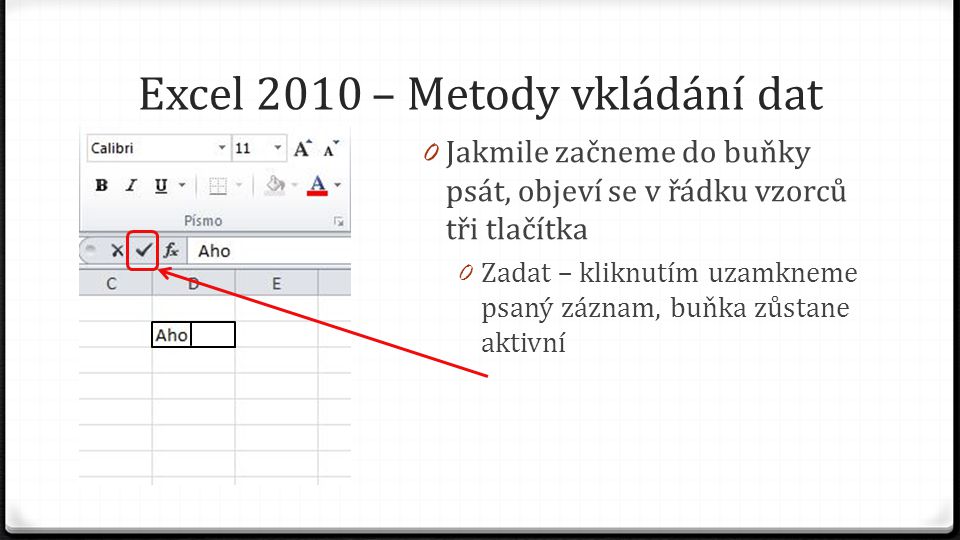 Excel 2010 – Metody vkládání dat 0 Jakmile začneme do buňky psát, objeví se v řádku vzorců tři tlačítka 0 Zadat – kliknutím uzamkneme psaný záznam, buňka zůstane aktivní