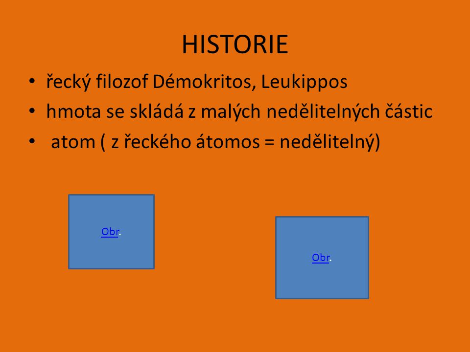 HISTORIE řecký filozof Démokritos, Leukippos hmota se skládá z malých nedělitelných částic atom ( z řeckého átomos = nedělitelný) ObrObr.