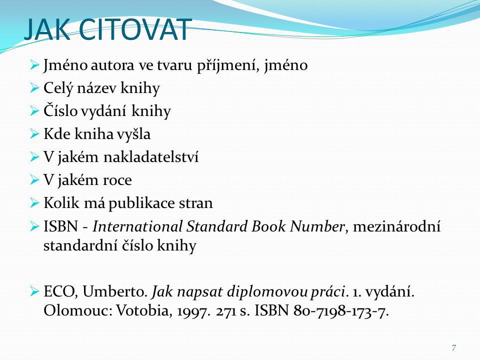 JAK CITOVAT  Jméno autora ve tvaru příjmení, jméno  Celý název knihy  Číslo vydání knihy  Kde kniha vyšla  V jakém nakladatelství  V jakém roce  Kolik má publikace stran  ISBN - International Standard Book Number, mezinárodní standardní číslo knihy  ECO, Umberto.
