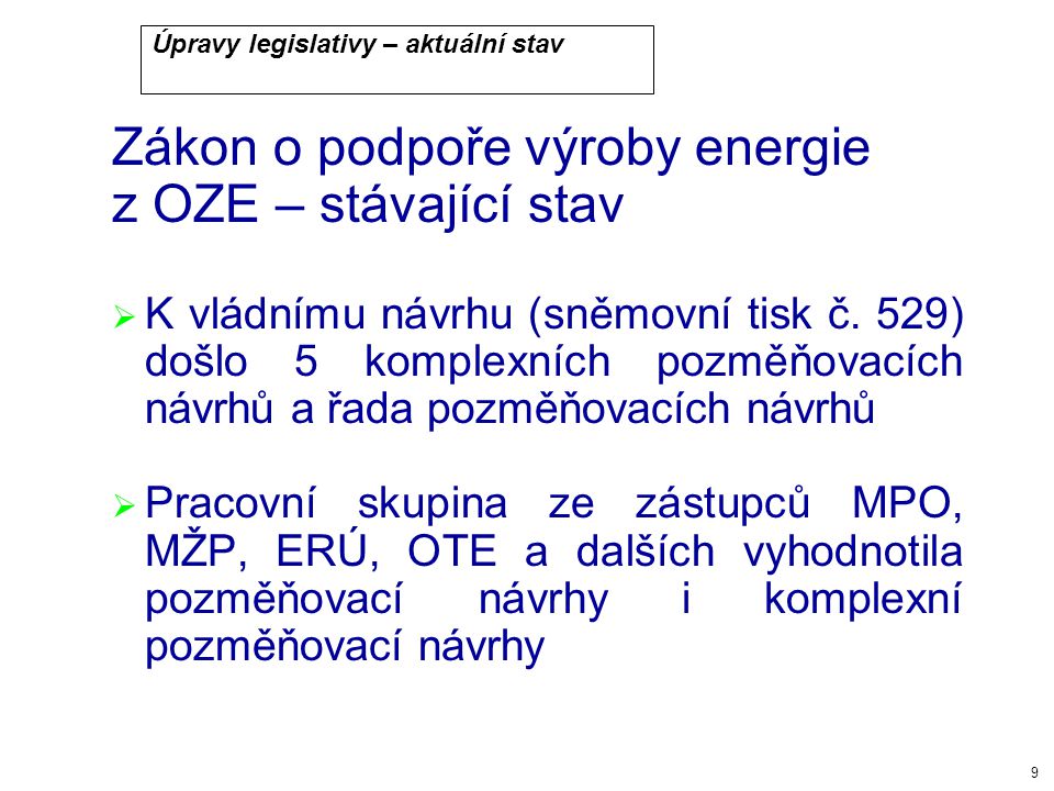 9 Úpravy legislativy – aktuální stav Zákon o podpoře výroby energie z OZE – stávající stav  K vládnímu návrhu (sněmovní tisk č.