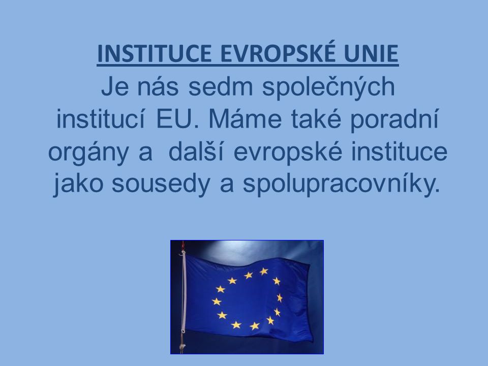 INSTITUCE EVROPSKÉ UNIE Je nás sedm společných institucí EU.