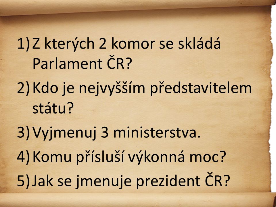 1)Z kterých 2 komor se skládá Parlament ČR. 2)Kdo je nejvyšším představitelem státu.