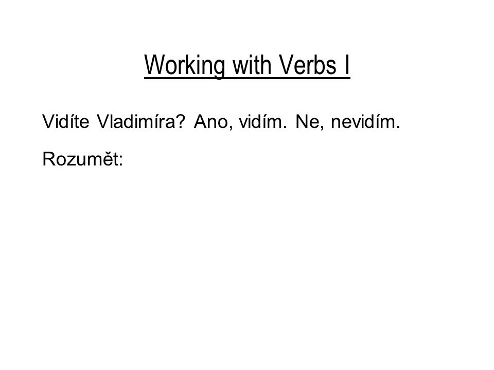 Working with Verbs I Vidíte Vladimíra Ano, vidím. Ne, nevidím. Rozumět: