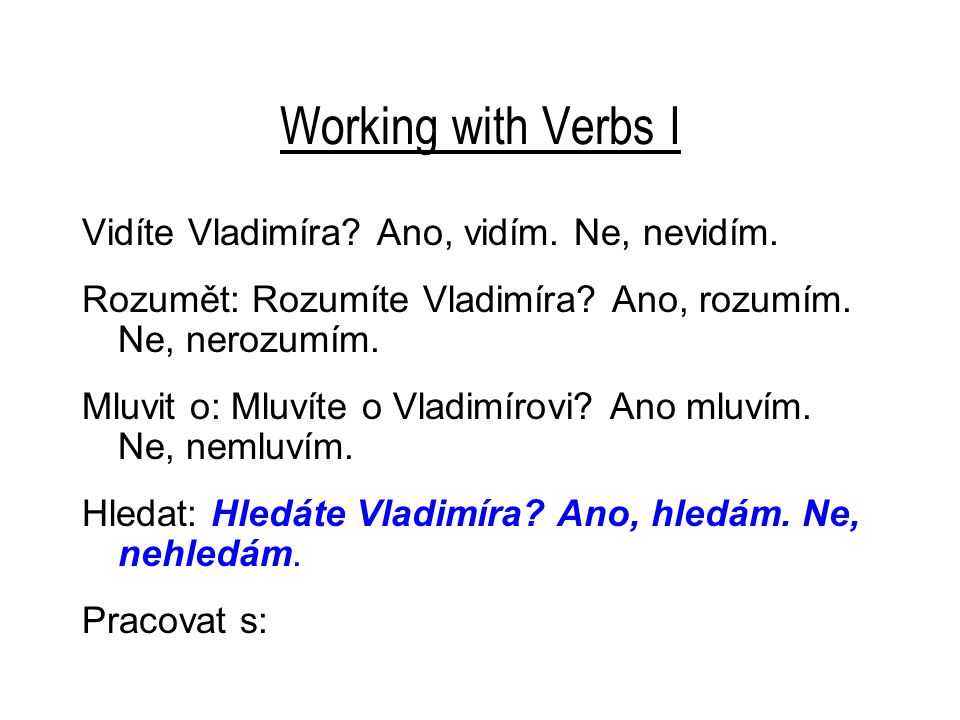 Working with Verbs I Vidíte Vladimíra. Ano, vidím.