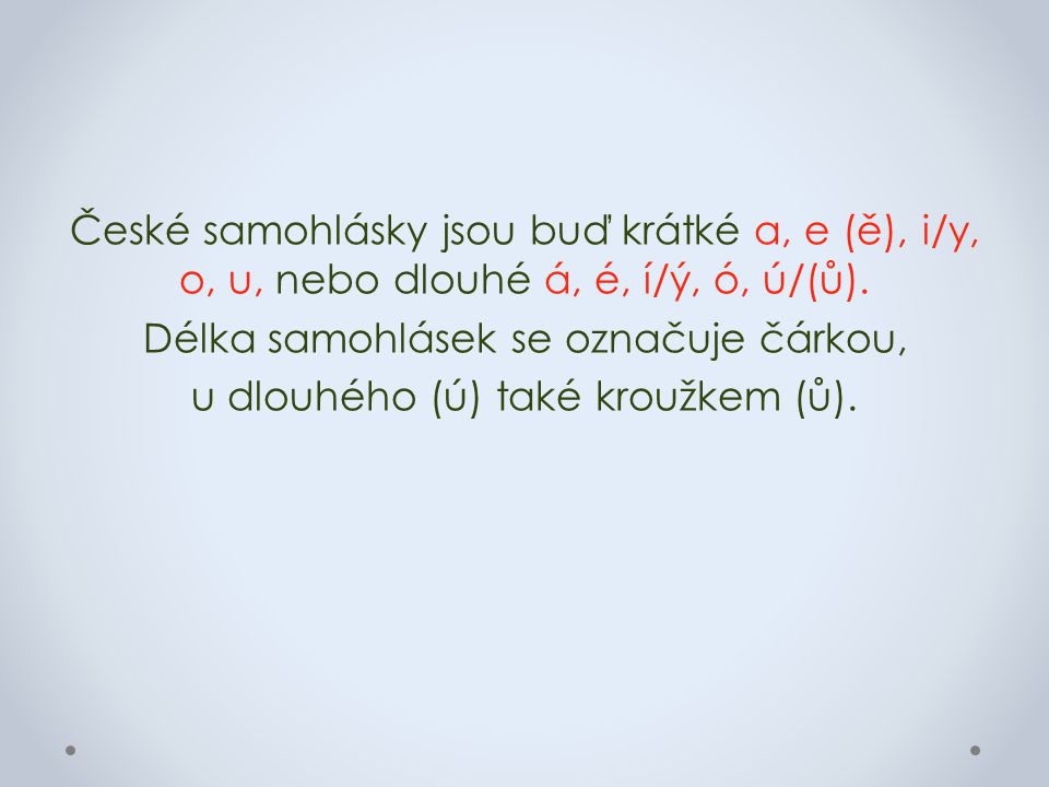 České samohlásky jsou buď krátké a, e (ě), i/y, o, u, nebo dlouhé á, é, í/ý, ó, ú/(ů).