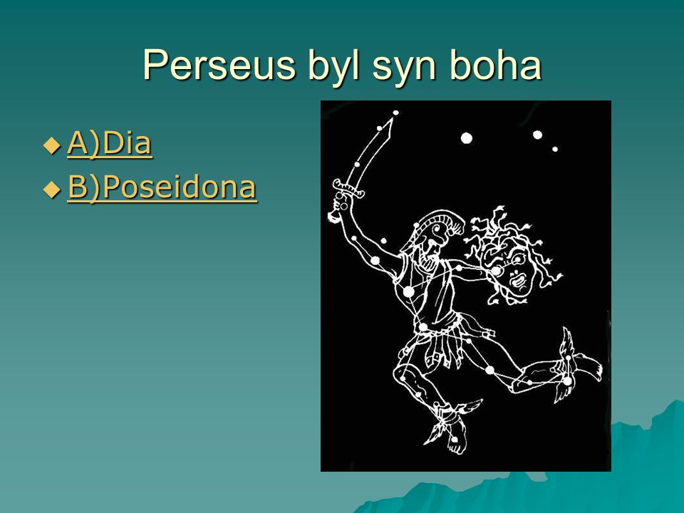 Perseus byl syn boha  A)Dia A)Dia  B)Poseidona B)Poseidona