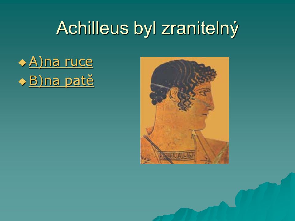 Achilleus byl zranitelný  A)na ruce A)na ruce A)na ruce  B)na patě B)na patě B)na patě