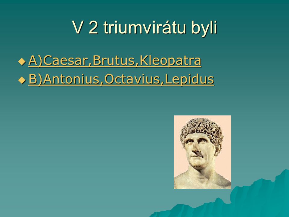 V 2 triumvirátu byli  A)Caesar,Brutus,Kleopatra A)Caesar,Brutus,Kleopatra  B)Antonius,Octavius,Lepidus B)Antonius,Octavius,Lepidus