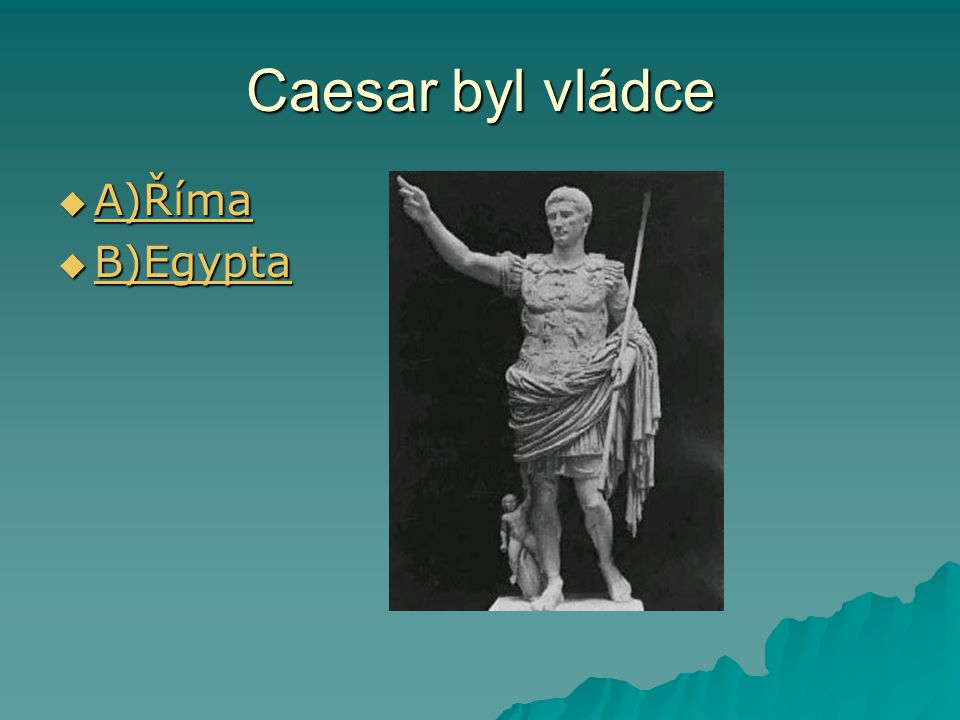 Caesar byl vládce  A)Říma A)Říma  B)Egypta B)Egypta