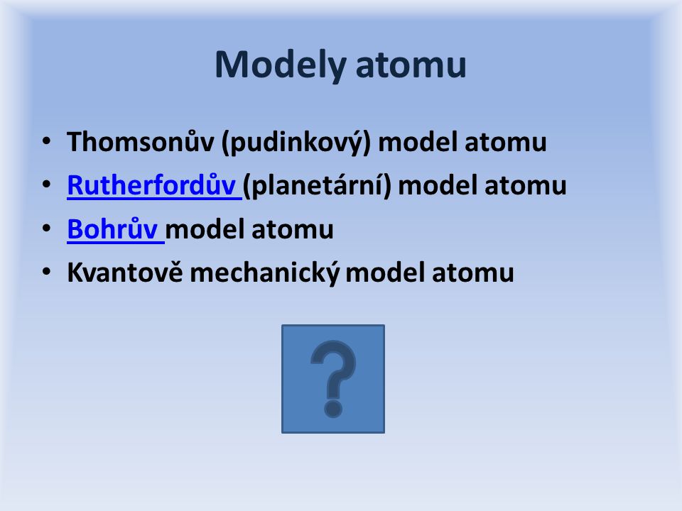Modely atomu Thomsonův (pudinkový) model atomu Rutherfordův (planetární) model atomu Rutherfordův Bohrův model atomu Bohrův Kvantově mechanický model atomu