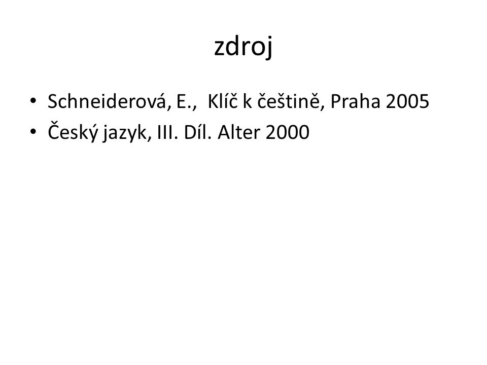 zdroj Schneiderová, E., Klíč k češtině, Praha 2005 Český jazyk, III. Díl. Alter 2000