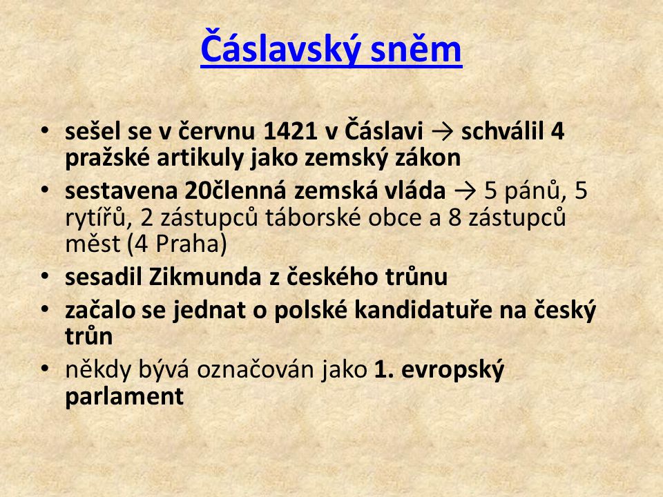 Čáslavský sněm sešel se v červnu 1421 v Čáslavi → schválil 4 pražské artikuly jako zemský zákon sestavena 20členná zemská vláda → 5 pánů, 5 rytířů, 2 zástupců táborské obce a 8 zástupců měst (4 Praha) sesadil Zikmunda z českého trůnu začalo se jednat o polské kandidatuře na český trůn někdy bývá označován jako 1.