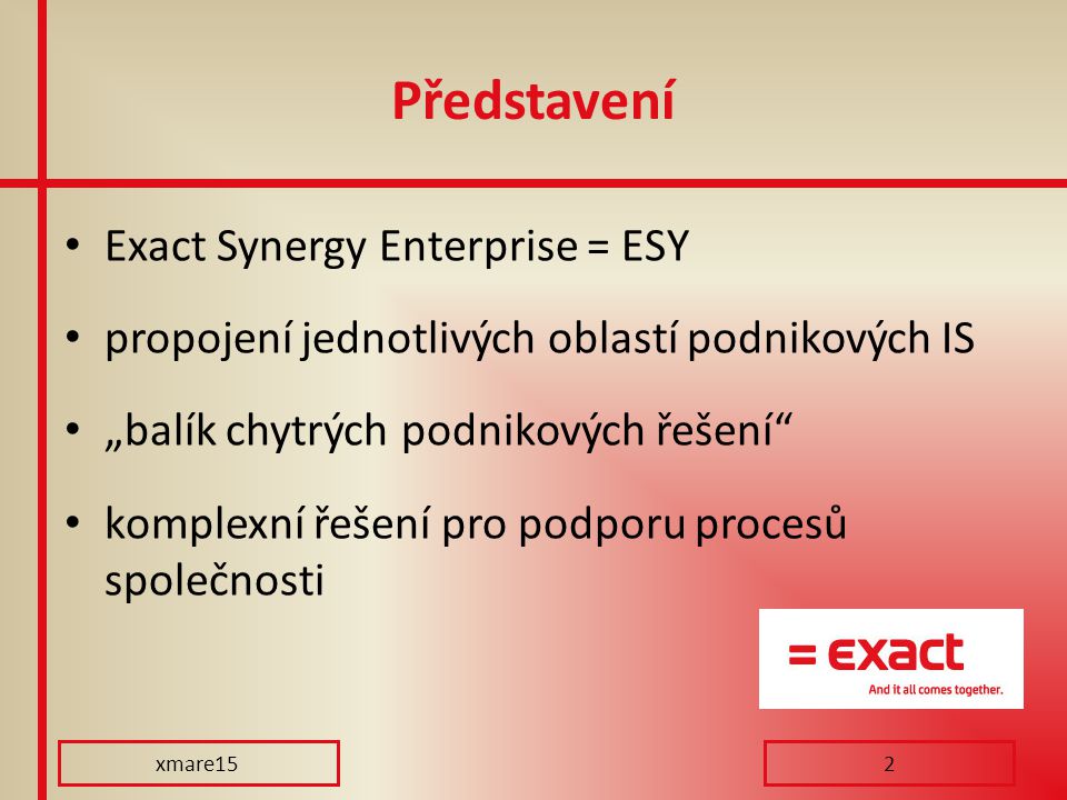 Představení Exact Synergy Enterprise = ESY propojení jednotlivých oblastí podnikových IS „balík chytrých podnikových řešení komplexní řešení pro podporu procesů společnosti xmare152