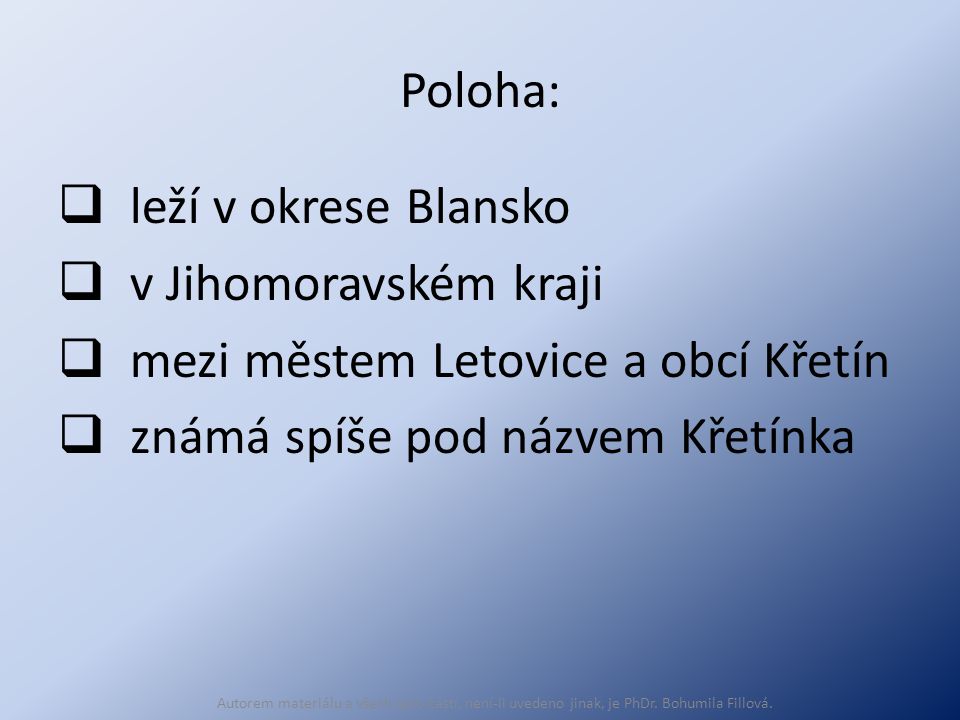 Poloha:  leží v okrese Blansko  v Jihomoravském kraji  mezi městem Letovice a obcí Křetín  známá spíše pod názvem Křetínka Autorem materiálu a všech jeho částí, není-li uvedeno jinak, je PhDr.