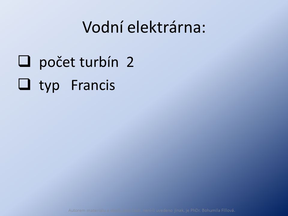 Vodní elektrárna:  počet turbín 2  typ Francis Autorem materiálu a všech jeho částí, není-li uvedeno jinak, je PhDr.