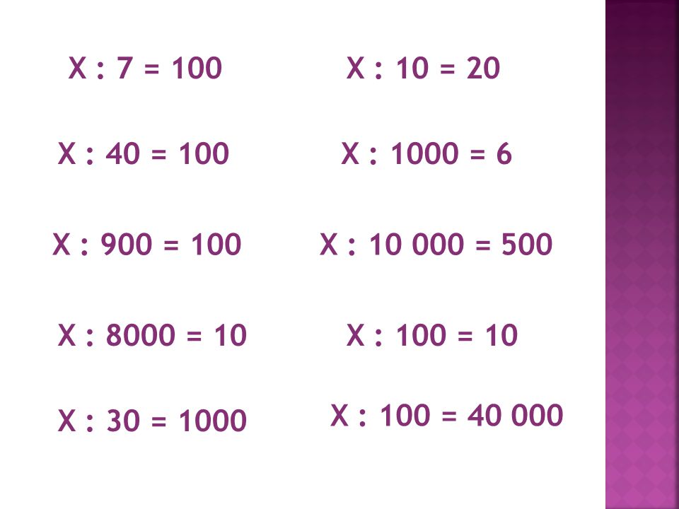 X : 7 = 100 X : 40 = 100 X : 900 = 100 X : 8000 = 10 X : 30 = 1000 X : 10 = 20 X : 100 = 10 X : 1000 = 6 X : = 500 X : 100 =