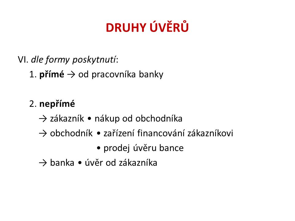 DRUHY ÚVĚRŮ VI. dle formy poskytnutí: 1. přímé → od pracovníka banky 2.