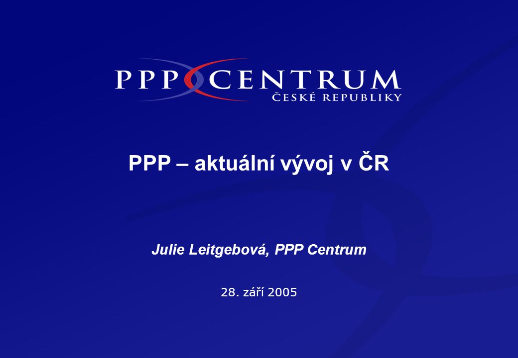 PPP – aktuální vývoj v ČR 28. září 2005 Julie Leitgebová, PPP Centrum